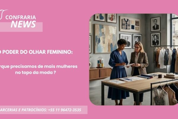 O PODER DO OLHAR FEMININO: POR QUE PRECISAMOS DE MAIS MULHERES NO TOPO DA MODA?