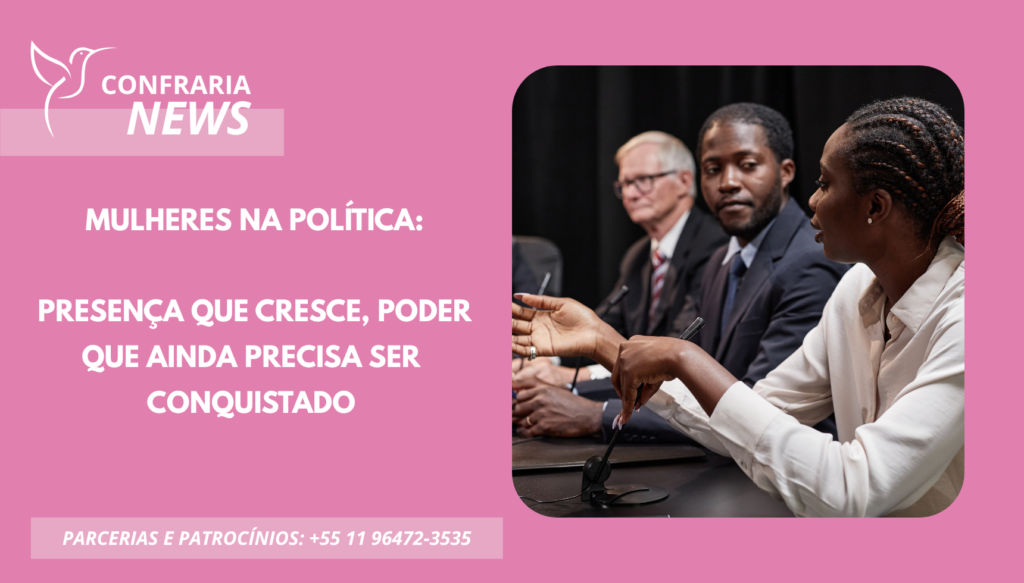 MULHERES NA POLITICA: PRESENÇA QUE CRESCE, PODER QUE AINDA PRECISA SER CONQUISTADO
